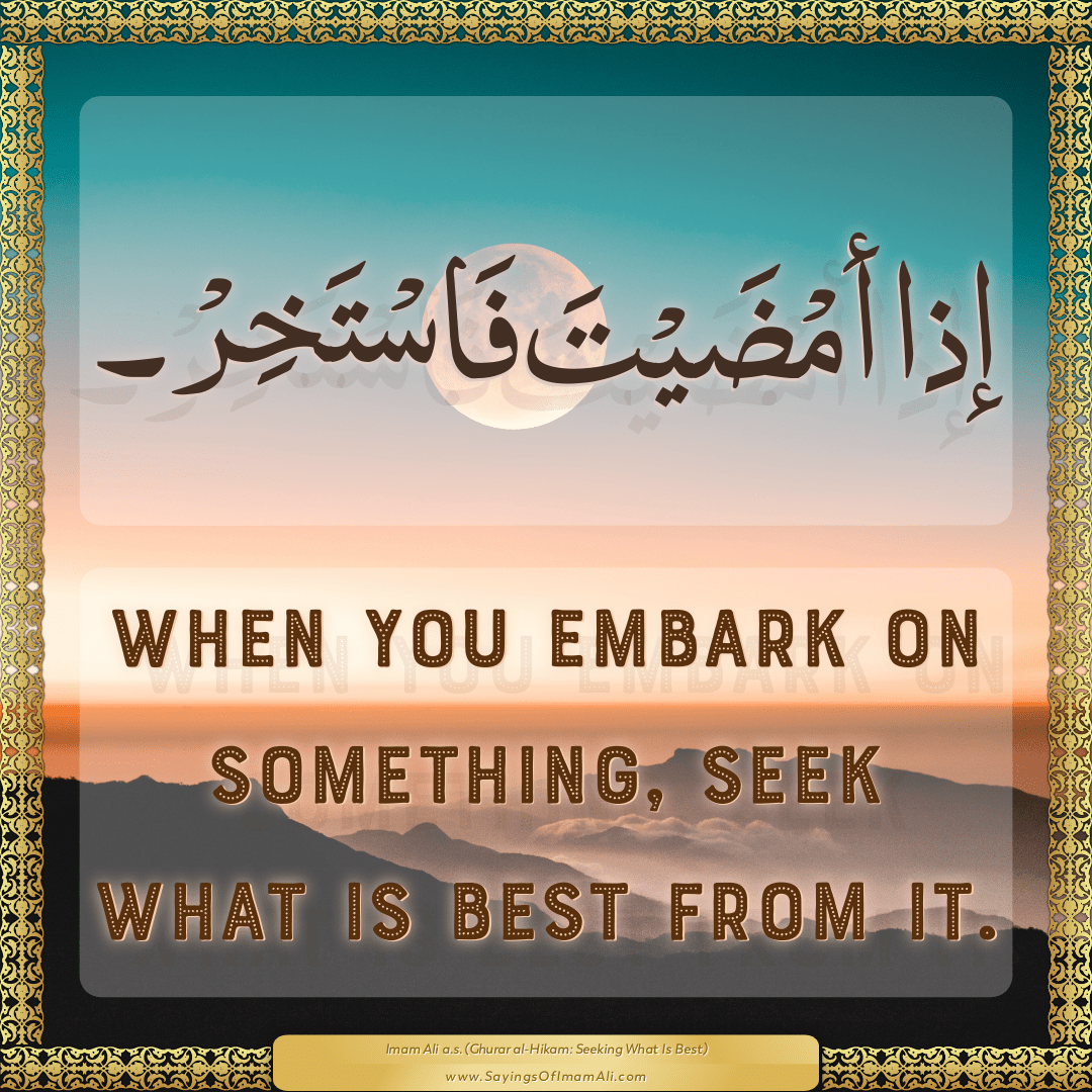 When you embark on something, seek what is best from it.